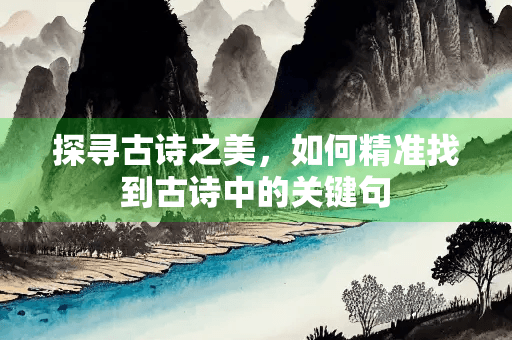 探寻古诗之美，如何精准找到古诗中的关键句