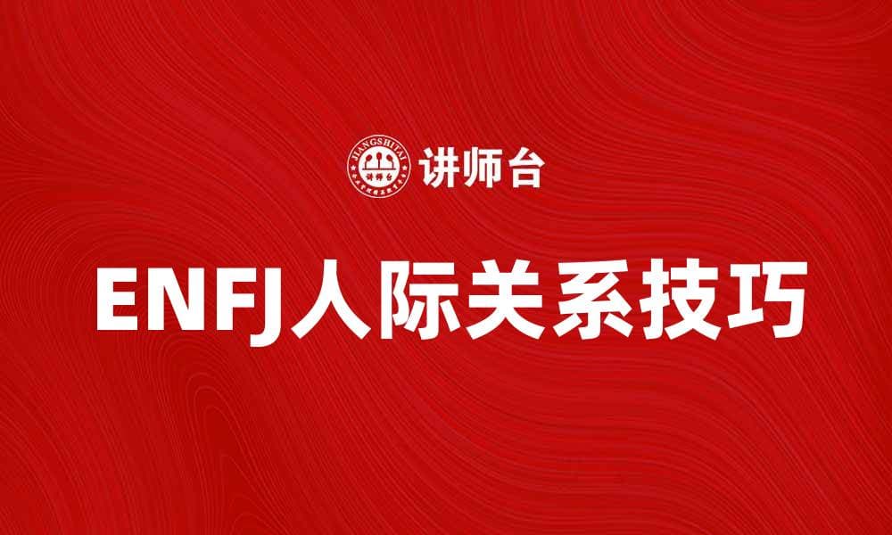 深入解析ENFJ人格特征与人际关系技巧