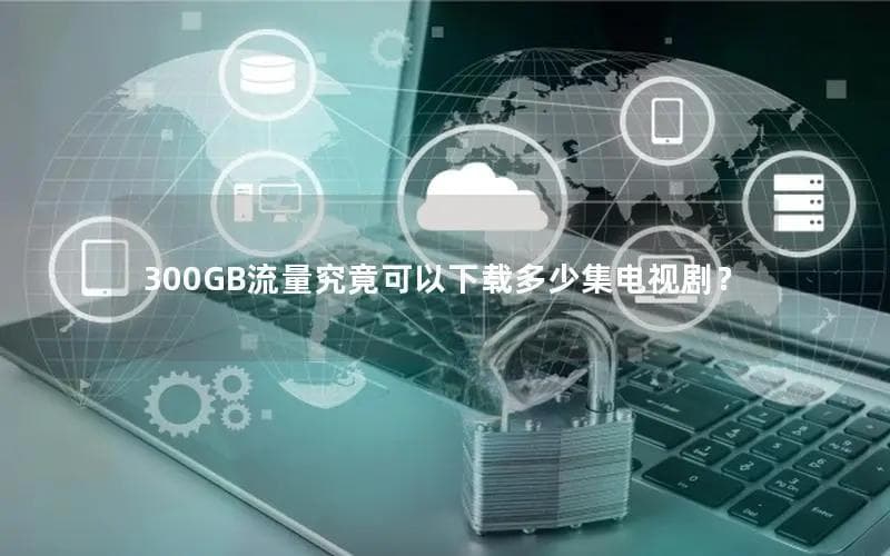 300GB流量究竟可以下载多少集电视剧？