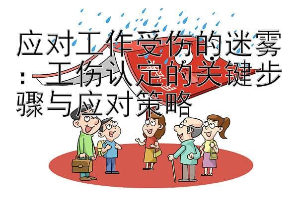 应对工作受伤的迷雾：工伤认定的关键步骤与应对策略