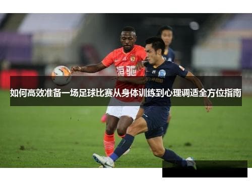 如何高效准备一场足球比赛？从身体到心理的全方位指南
