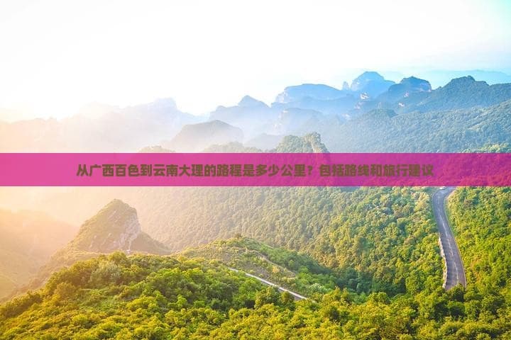 从广西百色到云南大理的路程是多少公里？包括路线和旅行建议