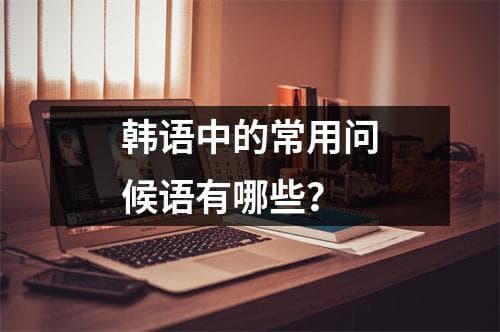 韩语中的常用问候语有哪些？