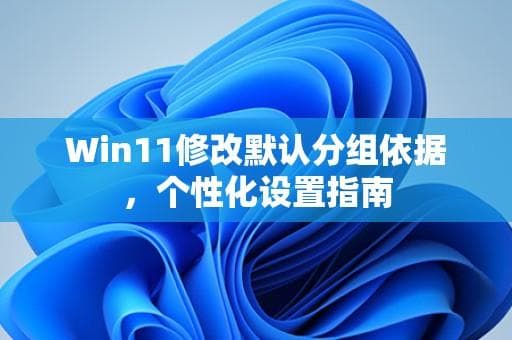 Win11修改默认分组依据，个性化设置指南