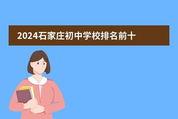 2024石家庄初中学校排名前十 升学率最高的初中（石家庄市初中排名一览表最新）