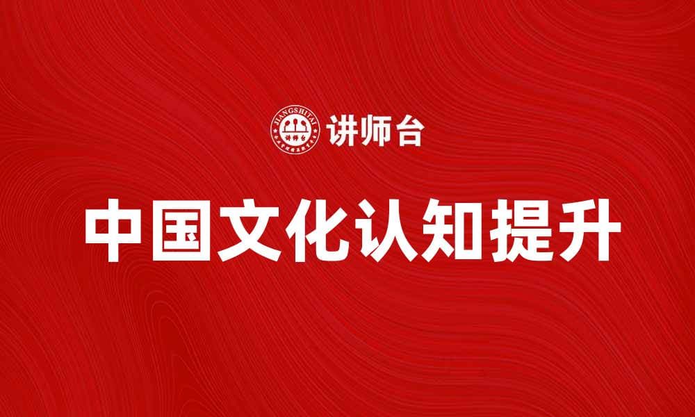 如何提升国际公众对中国文化的认知与理解