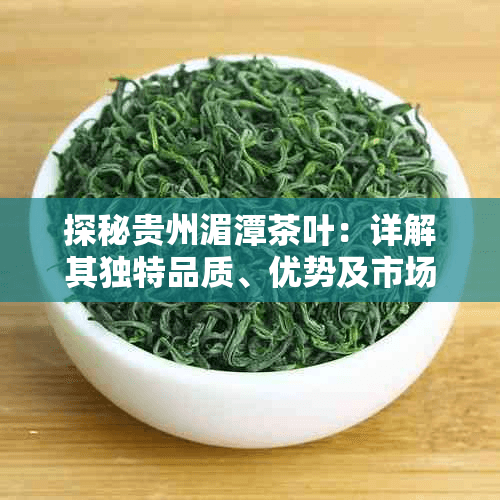 探秘贵州湄潭茶叶：详解其独特品质、优势及市场竞争力分析