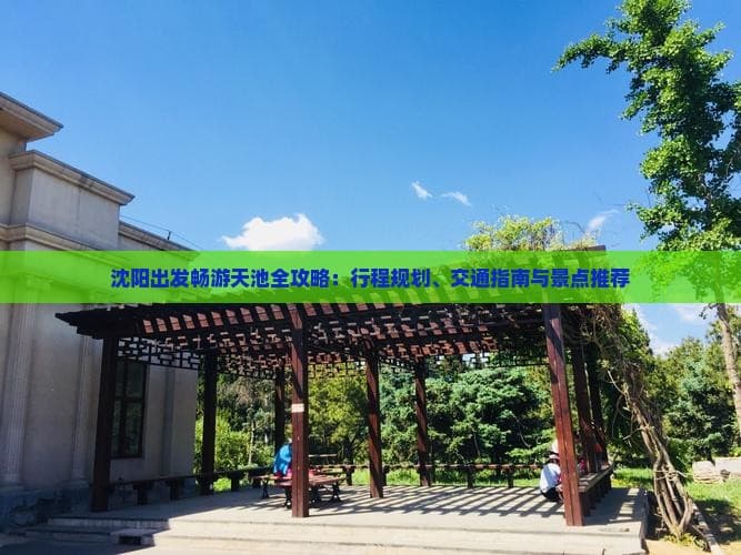 沈阳出发畅游天池全攻略：行程规划、交通指南与景点推荐