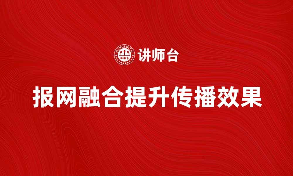 报网融合时代：如何提升媒体传播效果