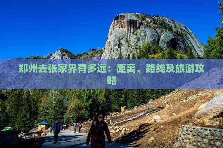 郑州去张家界有多远：距离、路线及旅游攻略