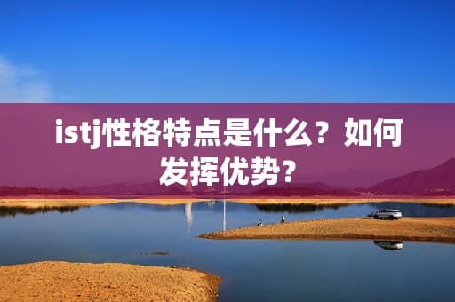 ISTJ性格特点是什么？如何发挥优势？
