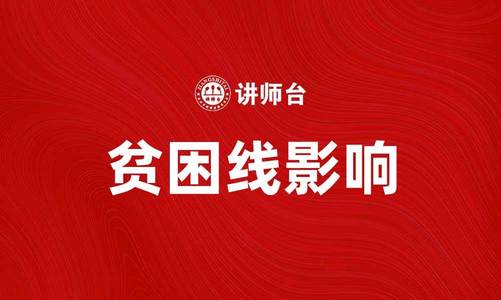 深入解析贫困线对社会经济发展的影响与意义