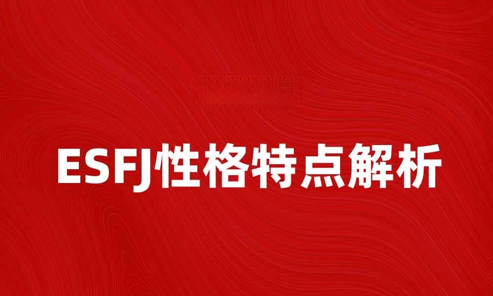 ESFJ性格特点解析：了解你的社交魅力与优势