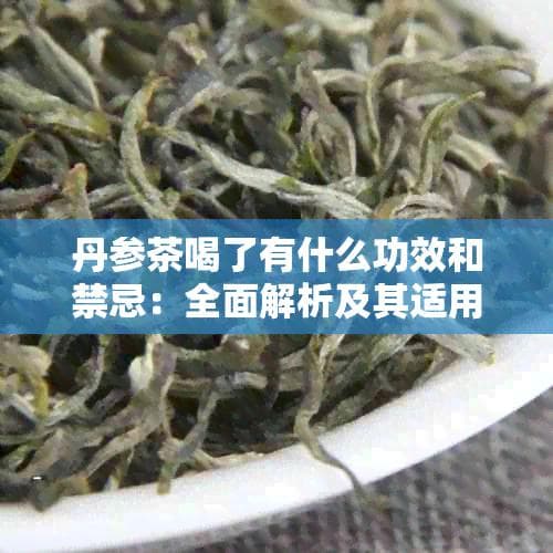 丹参茶、小青柑、普洱丹参红枣茶的功效与禁忌：全面解析及其适用人群