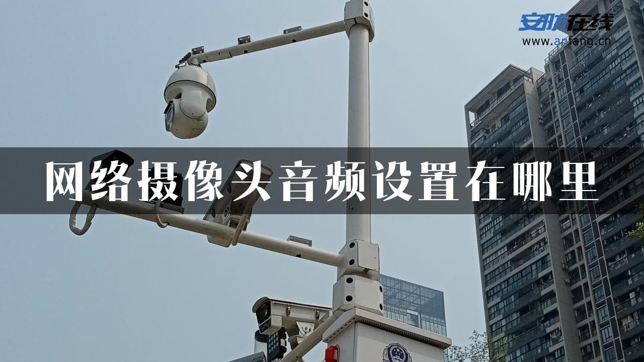 网络摄像头音频设置指南：从系统到设备全方位优化
