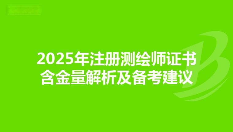 2025年注册测绘师证书含金量解析及备考建议