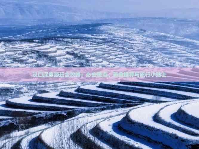 汉口深度游玩全攻略：必去景点、美食推荐与旅行小贴士