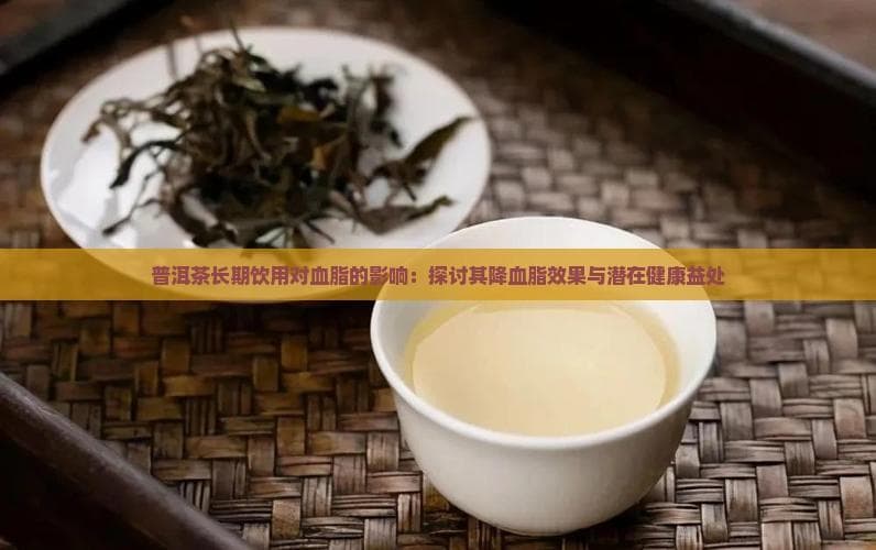 普洱茶长期饮用对血脂的影响：探讨其降血脂效果与潜在健康益处