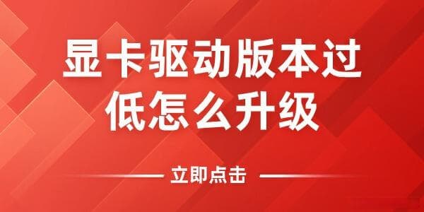 显卡驱动版本过低怎么办？显卡驱动升级的方法