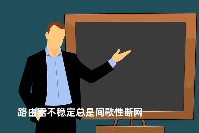 路由器间歇性断网怎么办？一文详解原因与解决方案
