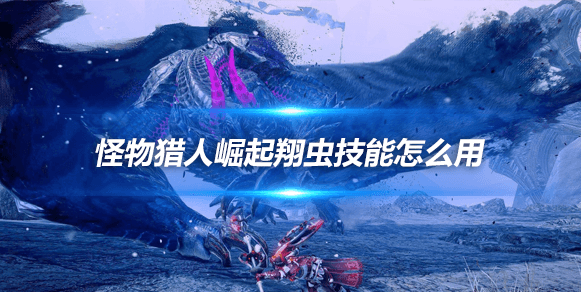 怪物猎人崛起翔虫技能怎么用？翔虫介绍