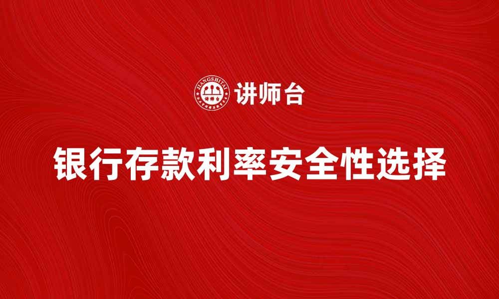 银行存款如何选择最优利率和安全性