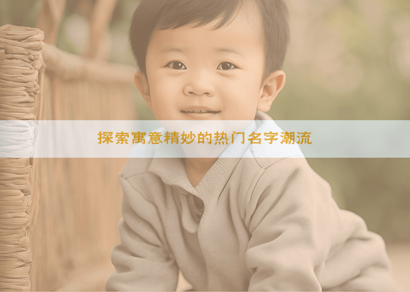 2025年最新：7大热门名字潮流，寓意精妙又独特