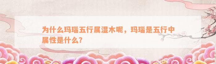 为什么玛瑙五行属湿木呢，玛瑙是五行中属性是什么？