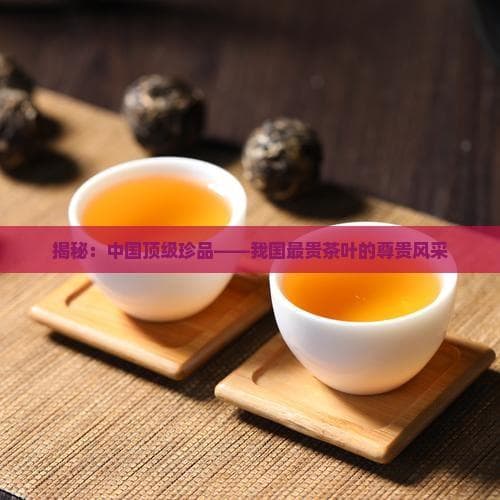 揭秘：中国顶级珍品——我国最贵茶叶的尊贵风采