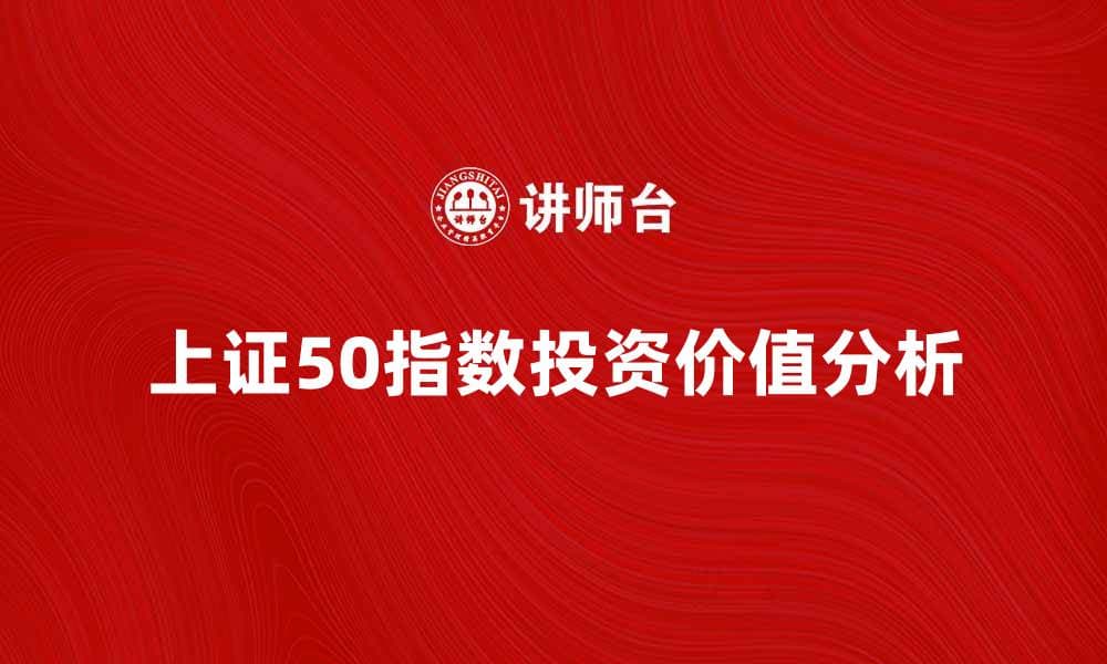 上证50指数的投资价值与市场分析探讨