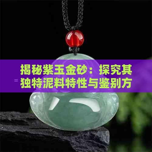 紫玉金砂：从矿物成分到鉴赏要点的全面解析