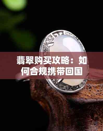 翡翠购买攻略：如何合规携带回国