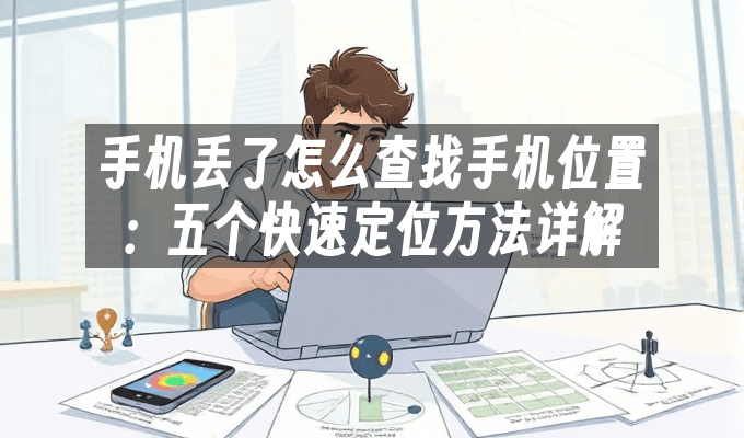 手机丢了怎么查找手机位置：五个快速定位方法详解