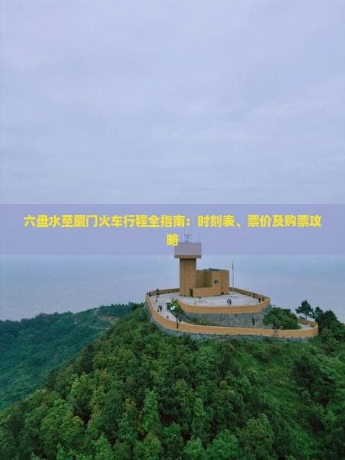 六盘水到厦门火车换乘攻略：时刻表、票价全解析