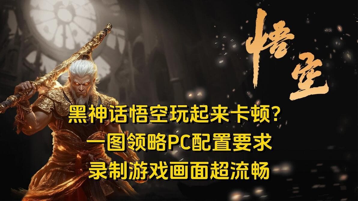 黑神话悟空玩起来卡顿？一图领略PC配置要求，录制游戏画面超流畅