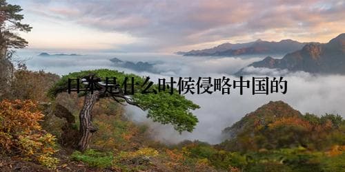 日本是什么时候侵略中国的