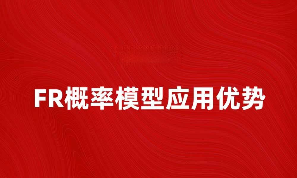 深入解析FR概率模型在数据分析中的应用与优势