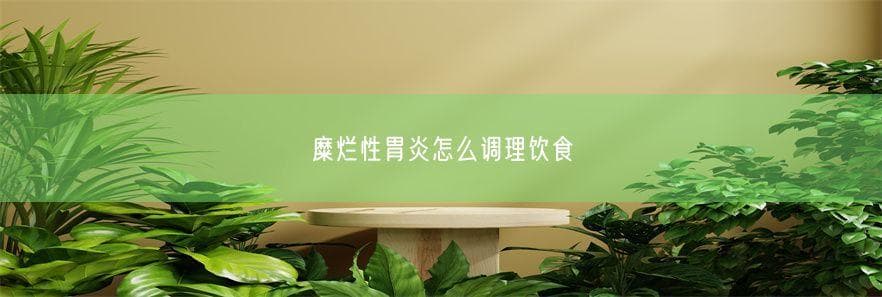 糜烂性胃炎怎么调理饮食