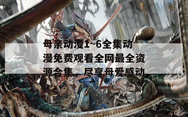母亲主题动漫推荐：六部经典作品展现母爱的伟大与温暖