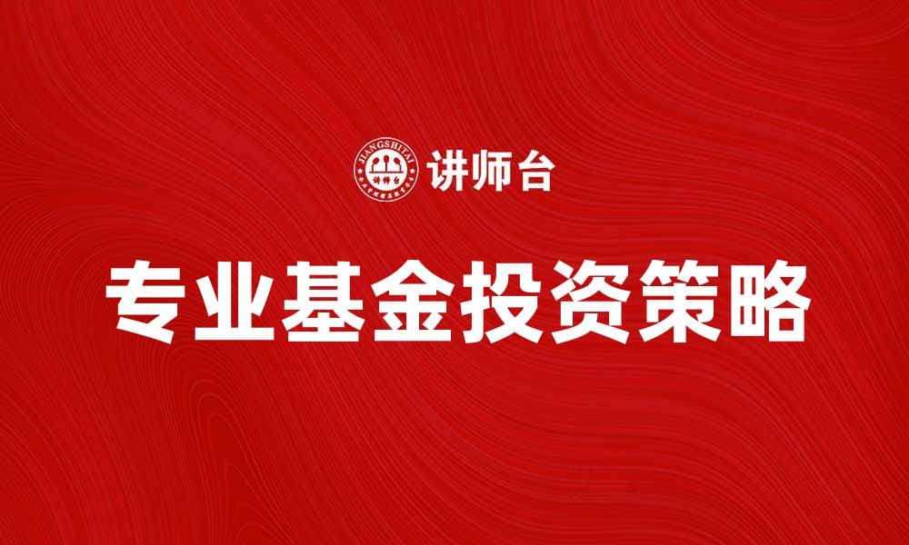 专业基金投资策略解析与市场前景分析