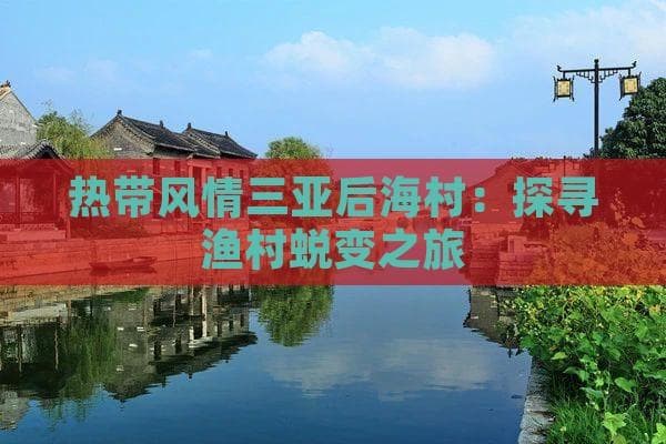 热带风情三亚后海村：探寻渔村蜕变之旅