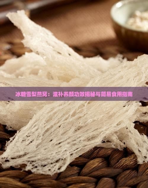 冰糖雪梨燕窝：滋补养颜功效揭秘与简易食用指南