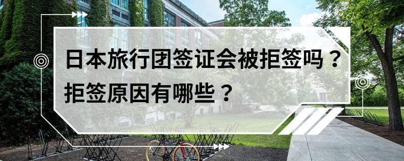 日本旅行团签证会被拒签吗？拒签原因有哪些？