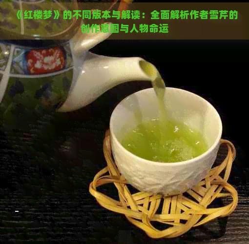 《红楼梦》的不同版本与解读：全面解析作者雪芹的创作意图与人物命运