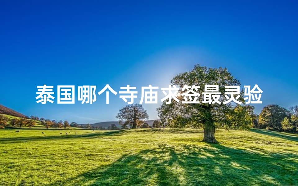 泰国哪个寺庙求签最灵验、泰国寺庙算命准吗
