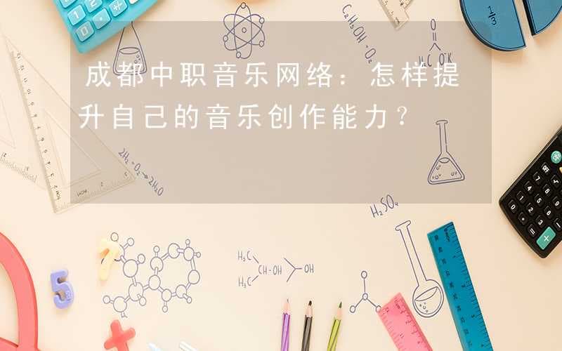 怎样提升自己的音乐创作能力？