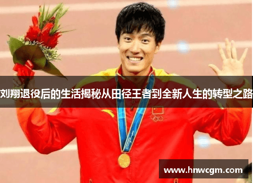 刘翔退役后的生活揭秘：从田径王者到全新人生的转型之路
