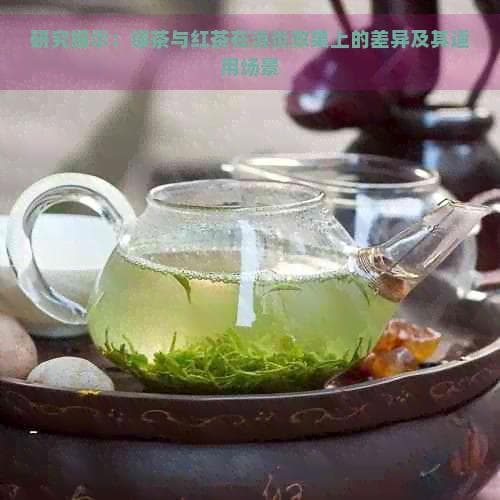 研究揭示：绿茶与红茶在消炎效果上的差异及其适用场景