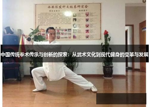 中国传统拳术传承与创新的探索：从武术文化到现代健身的变革与发展