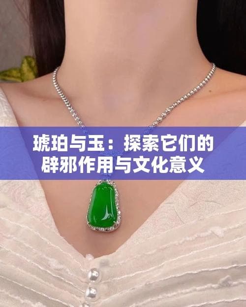 琥珀与玉：探索它们的辟邪作用与文化意义